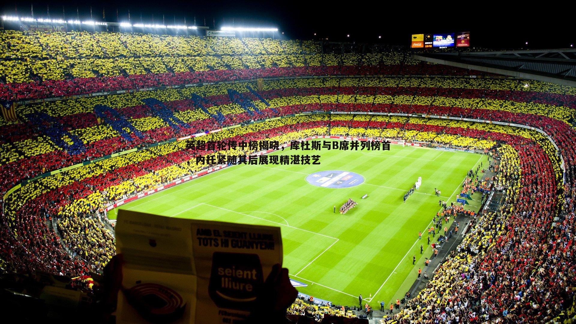 英超首轮传中榜揭晓，库杜斯与B席并列榜首，内托紧随其后展现精湛技艺