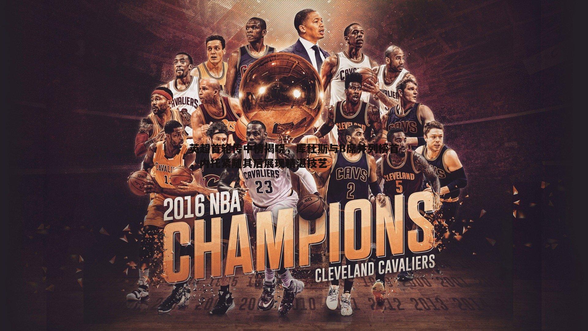 英超首轮传中榜揭晓，库杜斯与B席并列榜首，内托紧随其后展现精湛技艺