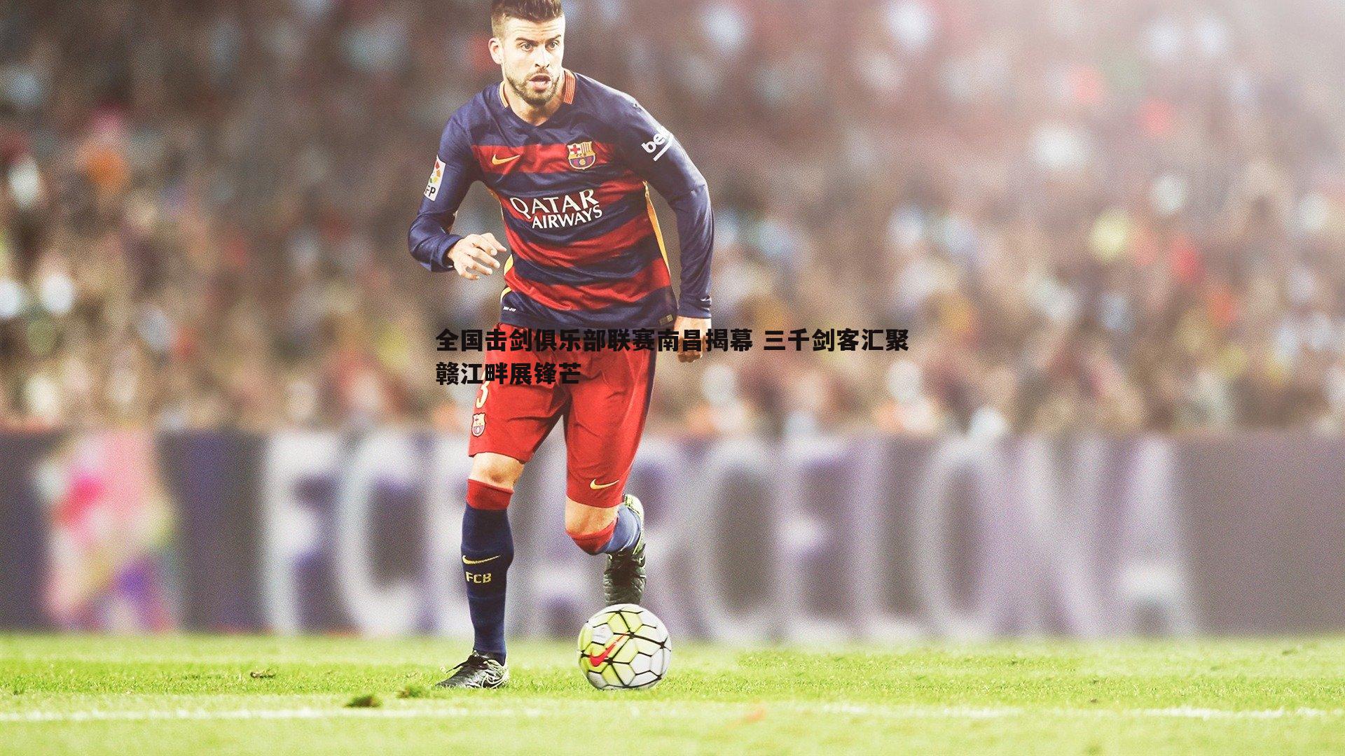 全国击剑俱乐部联赛南昌揭幕 三千剑客汇聚赣江畔展锋芒