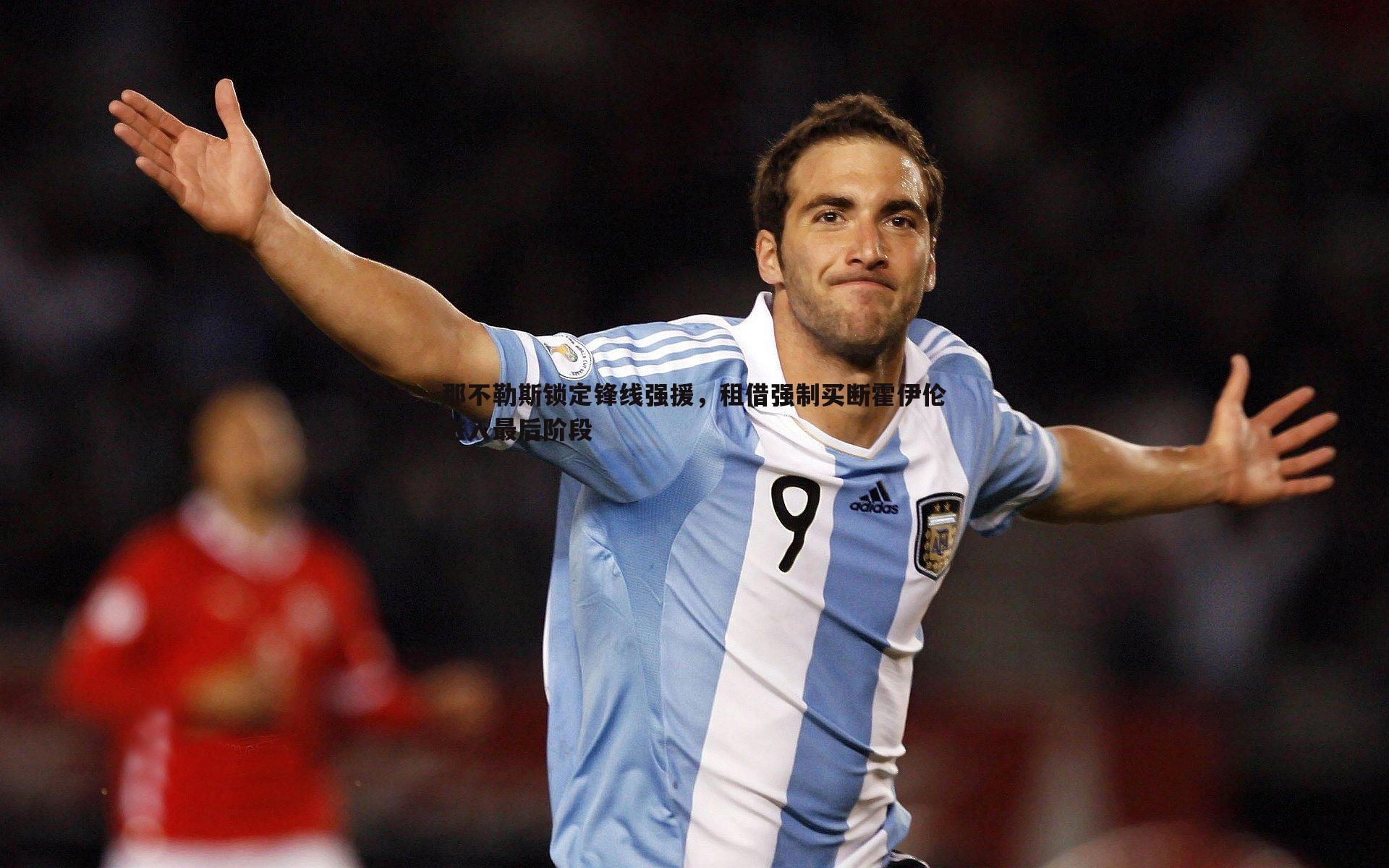 那不勒斯锁定锋线强援,租借强制买断霍伊伦进入最后阶段